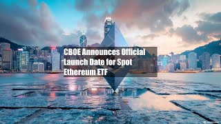 CBOE Announces Official Launch Date for Spot Ethereum ETF