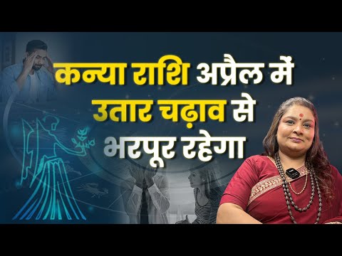 कन्या राशि अप्रैल 2025 राशिफल में उतार चढ़ाव से भरपूर रहेगा यह महीना | #astrology