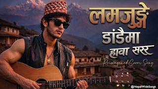 Lamjunge Dadaima Hawa Sarara Reimagined Cover Song लमजङग डडम हव सरर Nepali Folk Song