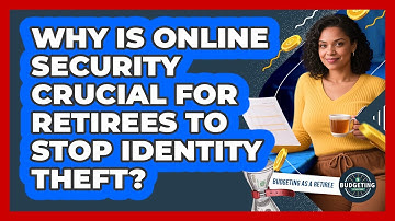 Why Is Online Security Crucial For Retirees To Stop Identity Theft? - Budgeting as a Retiree