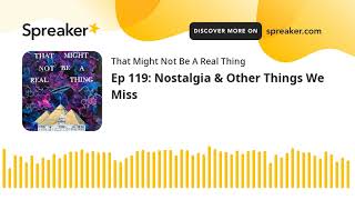 Ep 119: Nostalgia & Other Things We Miss