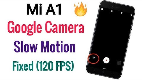 Google Camera Slow Motion (120 FPS) Fixed On Xioami Mi A1 | No Root