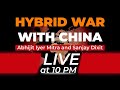 The Hybrid War with China | Abhijit Iyer Mitra and Sanjay Dixit | Live at 10PM
