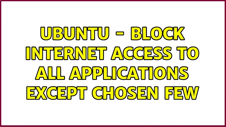Ubuntu - block internet access to all applications except chosen few (3 Solutions!!)