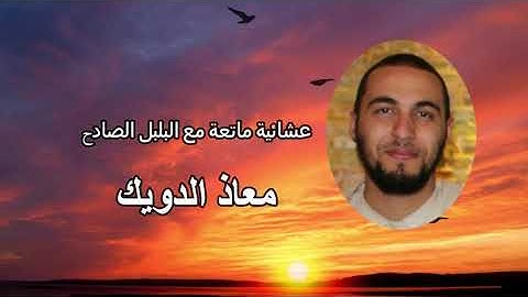 عشائية ماتعة بصوت القارئ معاذ الدويك حفظه الله