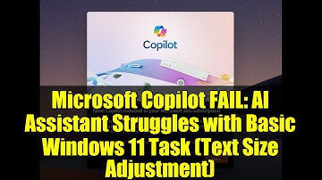 Microsoft Copilot FAIL: AI Assistant Struggles with Basic Windows 11 Task (Text Size Adjustment)