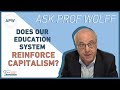 Ask Prof Wolff: Does Our Education System Reinforce Capitalism?