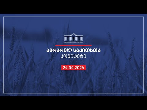 აგრარულ საკითხთა კომიტეტის სხდომა - 24.04.2024