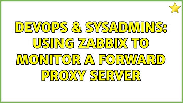 DevOps & SysAdmins: Using Zabbix to monitor a forward proxy server (2 Solutions!!)