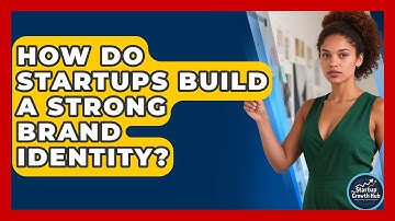 How Do Startups Build A Strong Brand Identity? - The Startup Growth Hub