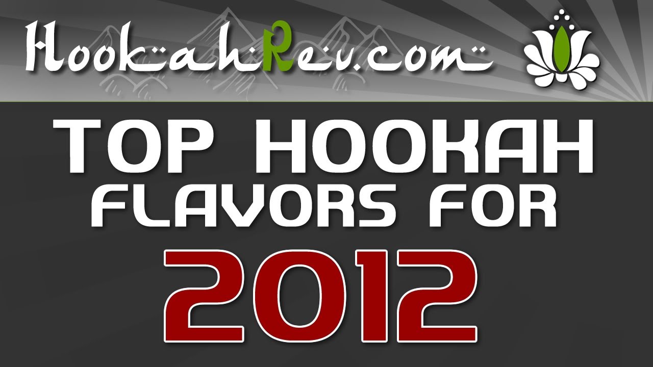 TOP HOOKAH SHISHA FLAVORS OF 2012