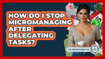 How Do I Stop Micromanaging After Delegating Tasks? - The Time Management Pro