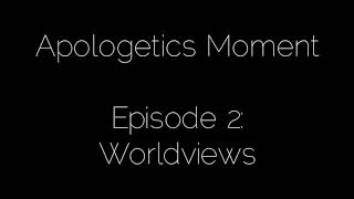 Apologetics Moment #2: Worldviews