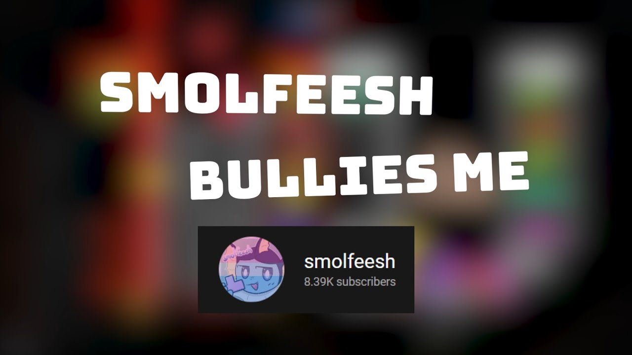 Smolfeesh Bullies Me