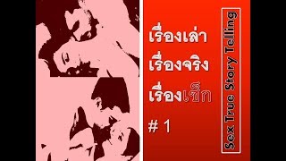 เรื่องเล่า เรื่องจริง เรื่องเซ็ก : ตอนที่ 1 (Sex True Story Telling)