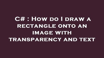 C# : How do I draw a rectangle onto an image with transparency and text
