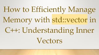 How to Efficiently Manage Memory with std::vector in C+ + : Understanding Inner Vectors