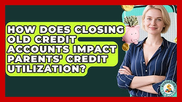 How Does Closing Old Credit Accounts Impact Parents