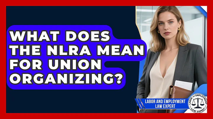 What Does The NLRA Mean For Union Organizing? - Labor and Employment Law Expert