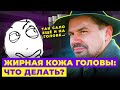 ЖИРНАЯ КОЖА ГОЛОВЫ. КАК УБРАТЬ? РЕКОМЕНДАЦИИ ПАРИКМАХЕРА!