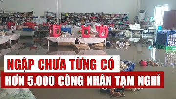 Nóng: Hơn 5.000 công nhân tạm nghỉ vì ngập chưa từng có