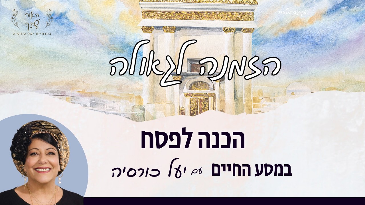 הזמנה לגאולה- הכנה לפסח במסע החיים