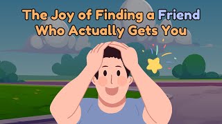 The Joy of Finding a Friend Who Actually Gets You