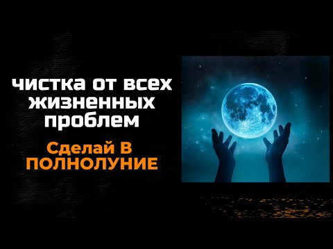 В полнолуние чистка от всех жизненных проблем. потрать своё время и послушай это