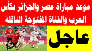 موعد مباراة مصر والجزائر بكأس العرب والقناة المفتوحة الناقلة