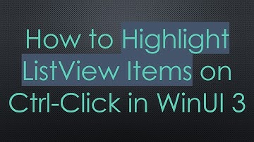 How to Highlight ListView Items on Ctrl-Click in WinUI 3
