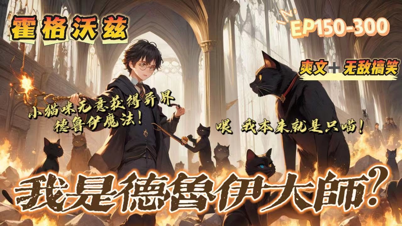 🔥 P2《霍格沃茨的德魯伊大師》 💥 第150-300話：一隻小猫咪無意中獲得了异界德魯伊法術，被巫師們誤認為是阿尼馬格斯，在霍格沃茨裏學習怎麼以人類的管道生活的故事。 小猫咪又能有什麼壞心眼呢？