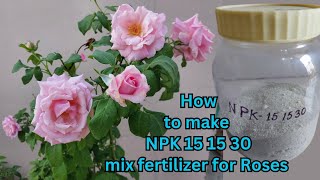 How to make NPK 15 15 30 mix fertilizer for Rose flower plant ?