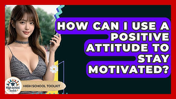 How Can I Use A Positive Attitude To Stay Motivated? - High School Toolkit
