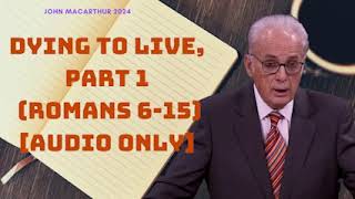 Dying to Live, Part 1 [Romans 6 - 15] [Audio Only] - John MacArthur 2024