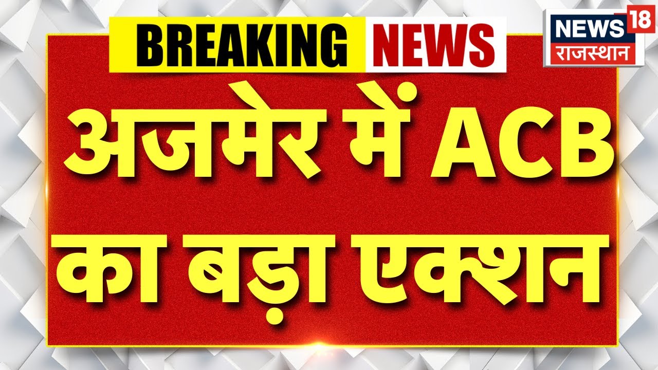 ACB Action On Ajmer : अजमेर में ACB की बड़ी कार्रवाई | Latest News ...