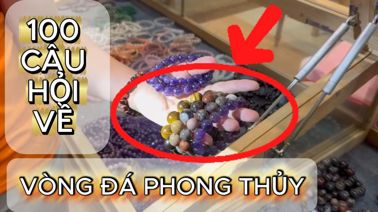 100 Câu hỏi thắc mắc về Vòng Đá Phong Thủy trước khi Mua và Sử Dụng được giải đáp từ Chuyên gia.