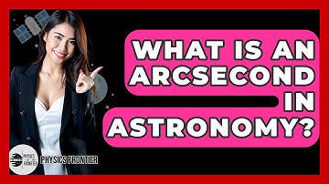 What Is An Arcsecond In Astronomy? - Physics Frontier