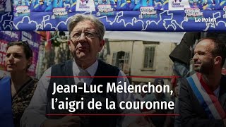 Jean-Luc Mélenchon, l’aigri de la couronne