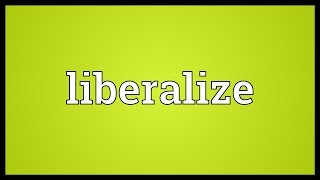 Liberalize Meaning