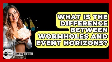What Is The Difference Between Wormholes And Event Horizons? - Physics Frontier