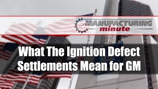 Manufacturing Minute: What The Ignition Defect Settlements Mean for GM