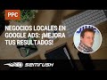 Negocios locales en Google Ads: ¡Mejora tus resultados!