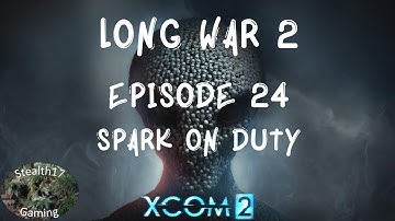 XCOM 2 Long War 2 - Episode 24 - SPARK On Duty