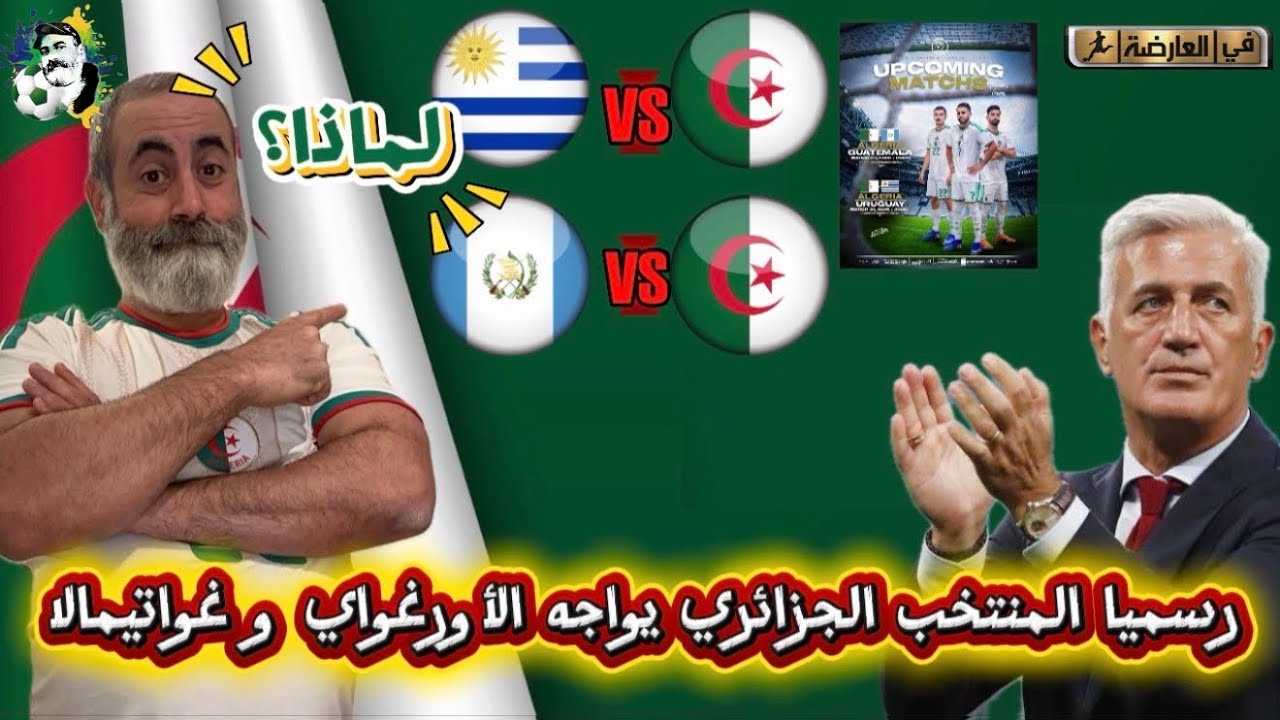 رسميا المنتخب الجزائري يواجه الأوروغواي و غواتيمالا لماذا؟ 🤔