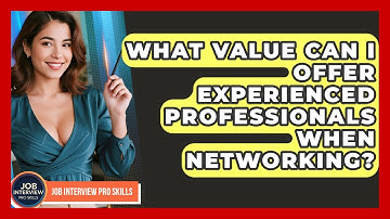 What Value Can I Offer Experienced Professionals When Networking? - Job Interview Pro Skills