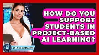 How Do You Support Students In Project-based AI Learning? - Safe AI for The Classroom