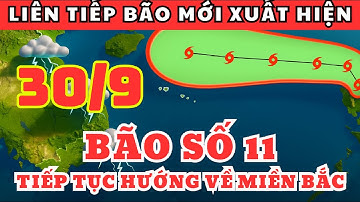 Dự Báo Thời Tiết Ngày 30/9 và 3 Ngày Tới | Bão Số 11 Sắp Tới Miền Bắc Có Nguy Cơ Chồng Lũ!