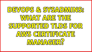 DevOps & SysAdmins: What are the supported TLDs for AWS Certificate Manager?