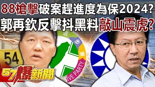 88槍擊破案趕進度為保2024？ 郭再欽反擊抖黑料「敲山震虎」？-康仁俊 徐俊相《57爆新聞》精選篇 網路獨播版-1900-2