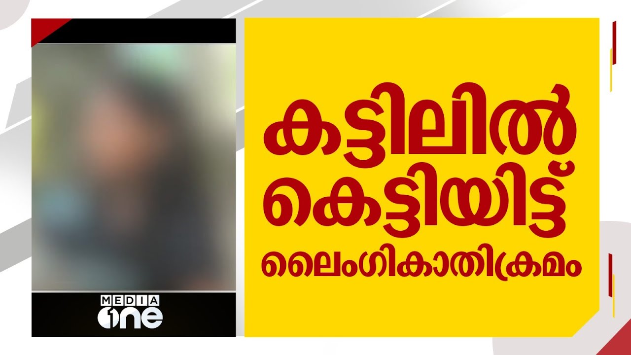 'കട്ടിലിൽ കെട്ടിയിട്ട് ലൈംഗികാതിക്രമം'; ഫിസിയോതെറാപിസ്റ്റിന്റെ ക്രൂരത വിവരിച്ച് വിദ്യാർഥിനി